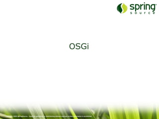Copyright 2009 SpringSource. Copying, publishing or distributing without express written permission is prohibited.
OSGi
 