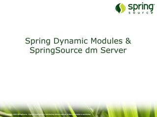 Copyright 2009 SpringSource. Copying, publishing or distributing without express written permission is prohibited.
Spring Dynamic Modules &
SpringSource dm Server
 
