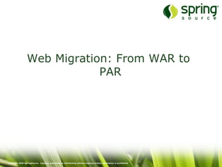 Copyright 2009 SpringSource. Copying, publishing or distributing without express written permission is prohibited.
Web Migration: From WAR to
PAR
 