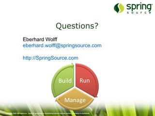 Copyright 2009 SpringSource. Copying, publishing or distributing without express written permission is prohibited.
Questions?
Eberhard Wolff
eberhard.wolff@springsource.com
http://SpringSource.com
Run	
  
Manage	
  
Build	
  
 