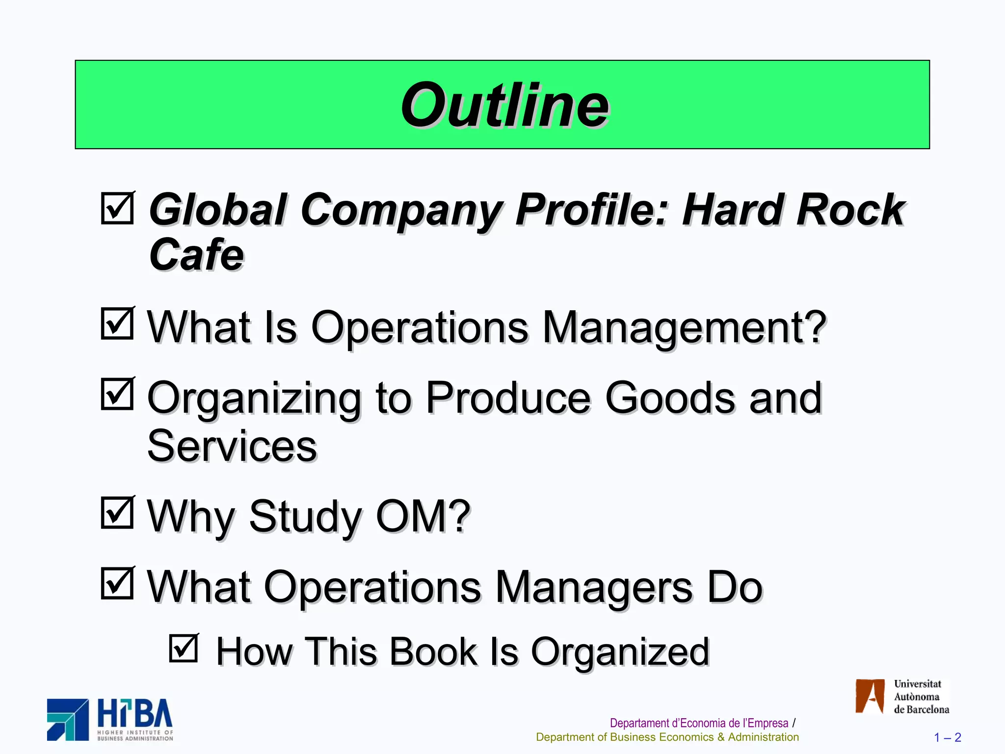 Outline Global Company Profile: Hard Rock Cafe What Is Operations Management? Organizing to Produce Goods and Services  Why Study OM? What Operations Managers Do How This Book Is Organized 