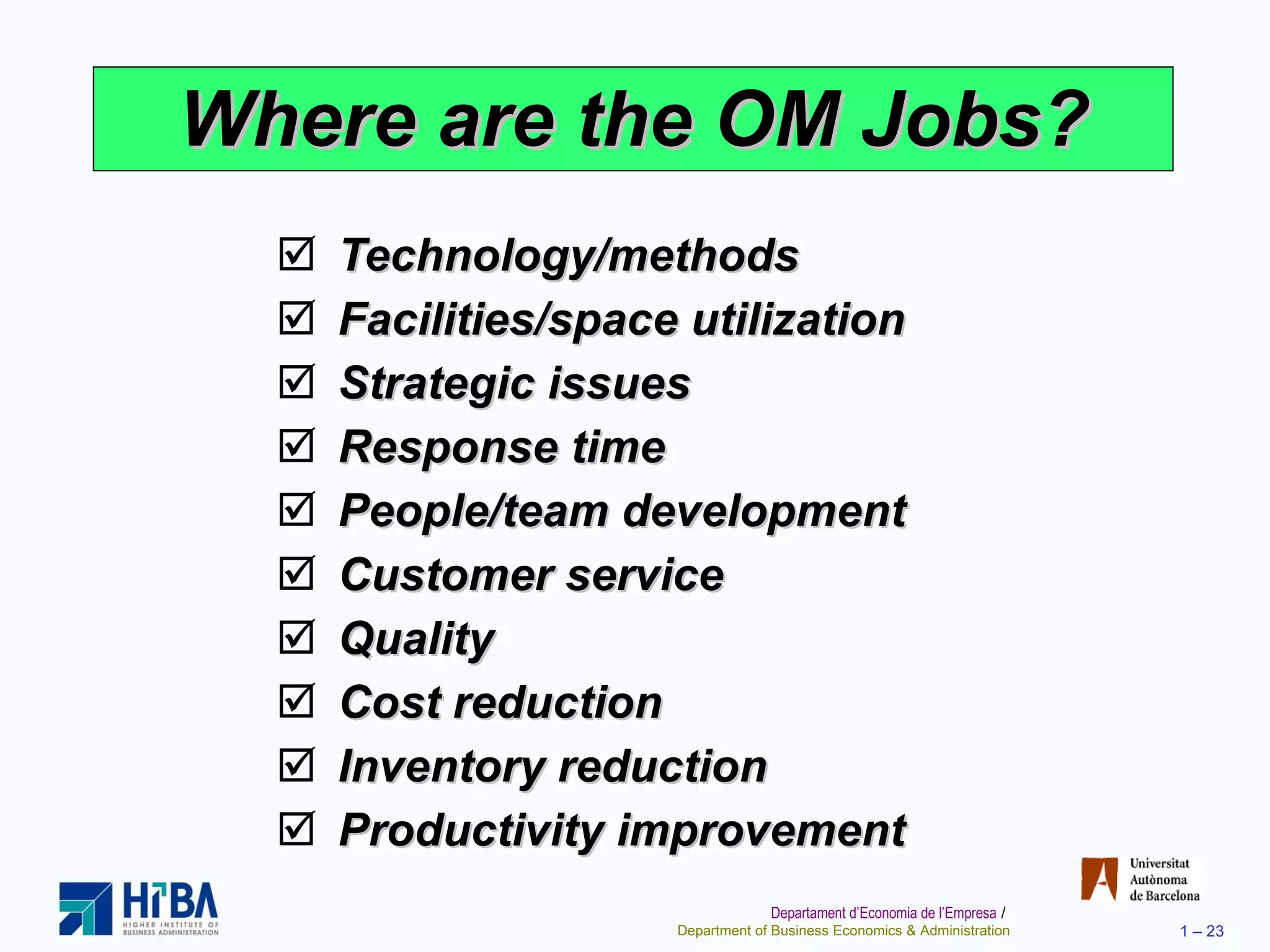 Where are the OM Jobs? Technology/methods Facilities/space utilization Strategic issues Response time People/team development Customer service Quality Cost reduction Inventory reduction Productivity improvement 