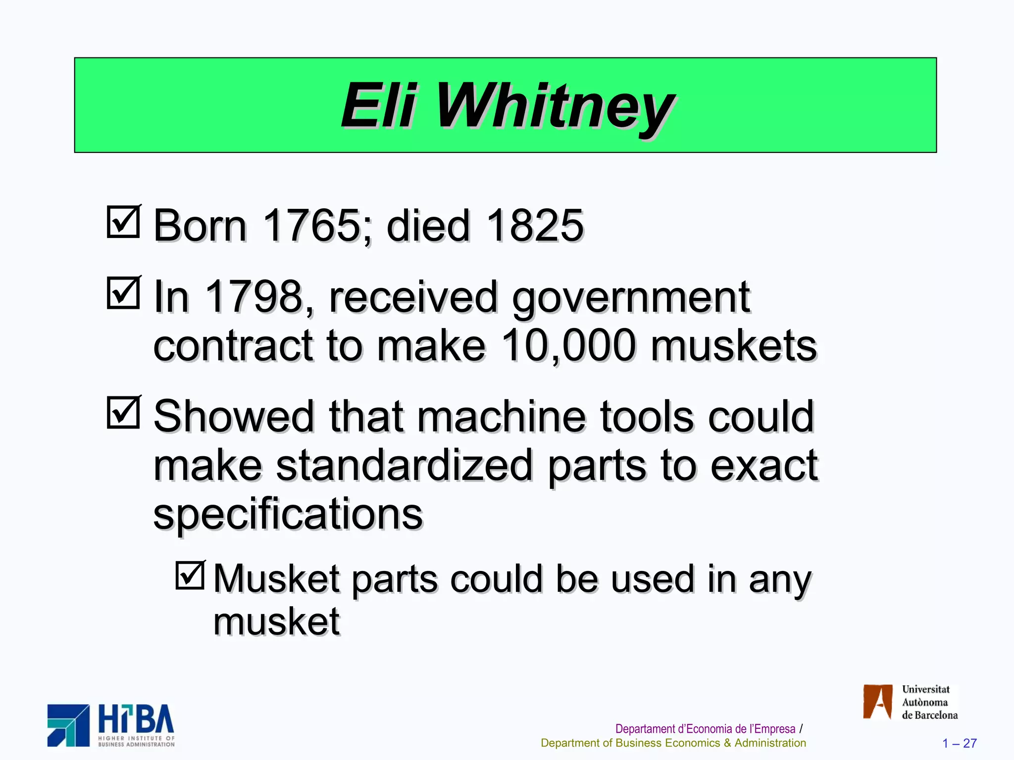 Eli Whitney Born 1765; died 1825 In 1798, received government contract to make 10,000 muskets Showed that machine tools could make standardized parts to exact specifications Musket parts could be used in any musket 
