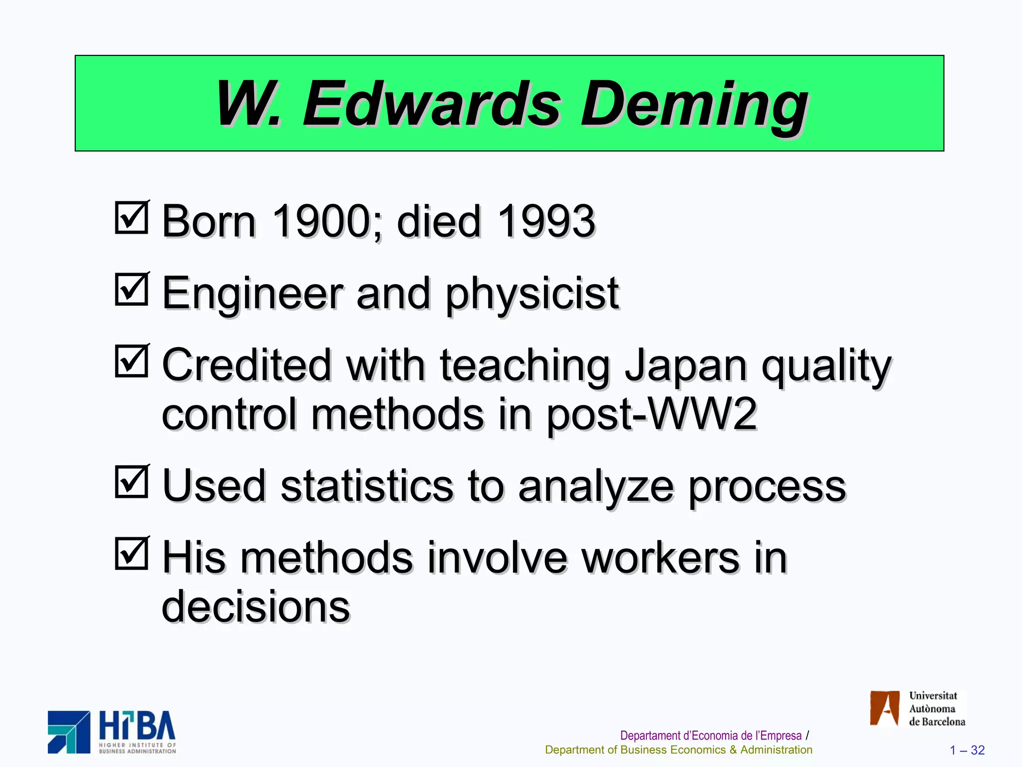 W. Edwards Deming Born 1900; died 1993 Engineer and physicist Credited with teaching Japan quality control methods in post-WW2 Used statistics to analyze process His methods involve workers in decisions 