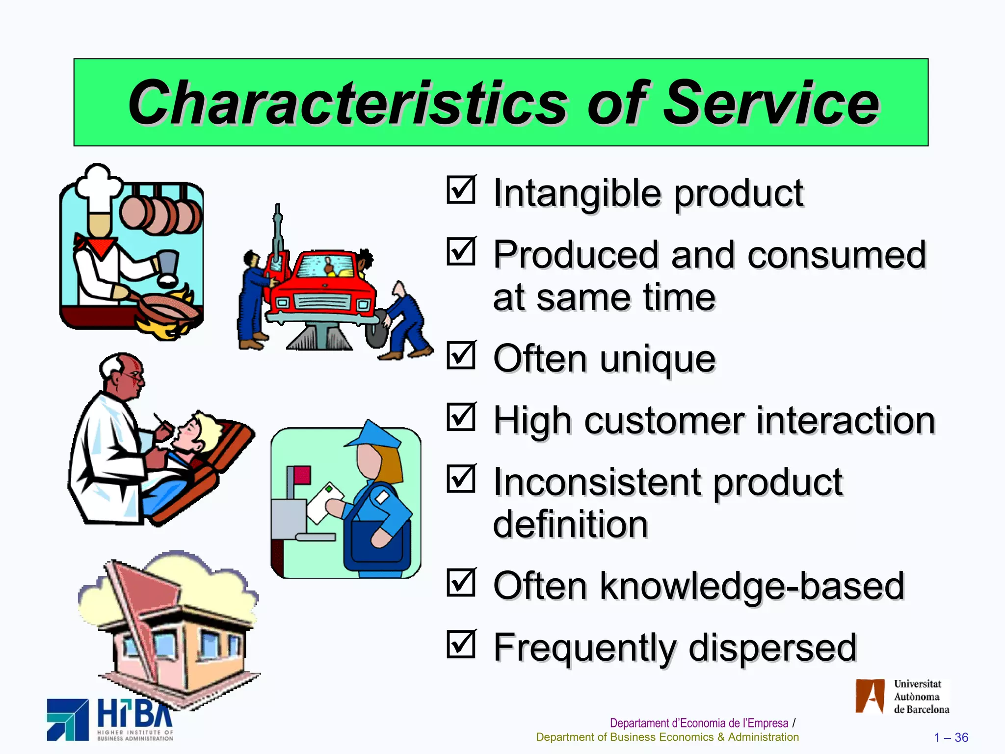 Characteristics of Service Intangible product Produced and consumed at same time Often unique High customer interaction Inconsistent product definition Often knowledge-based Frequently dispersed 