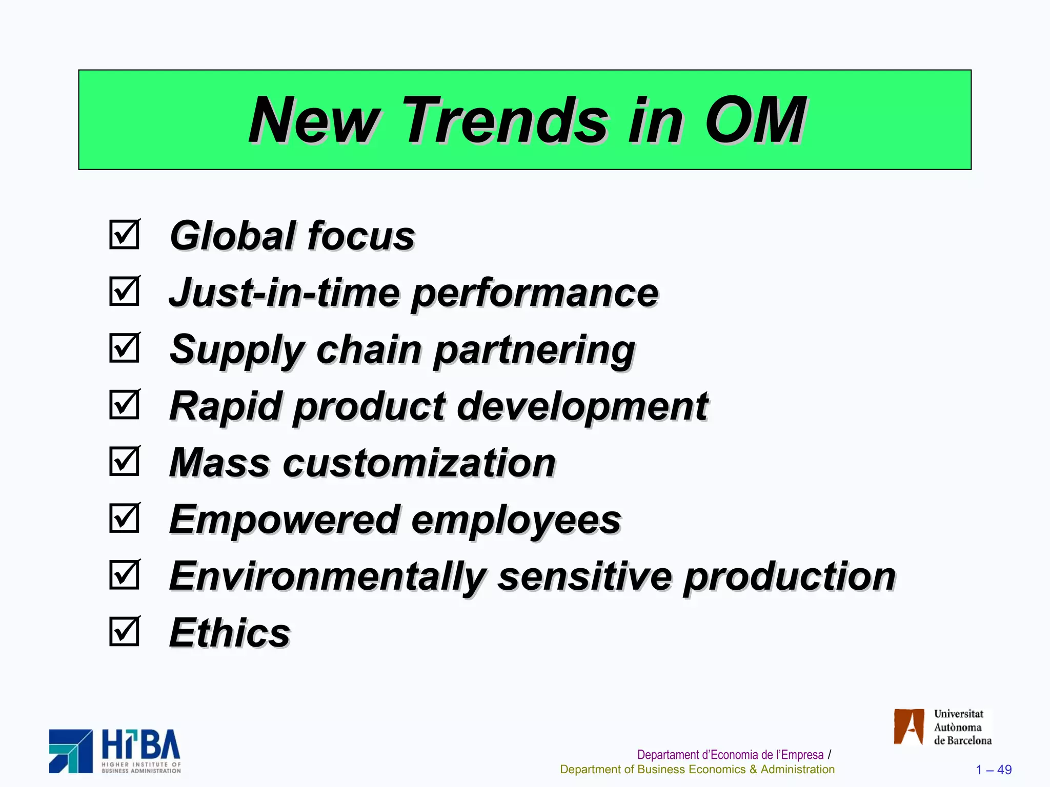 New Trends in OM Global focus Just-in-time performance Supply chain partnering Rapid product development Mass customization Empowered employees Environmentally sensitive production Ethics 