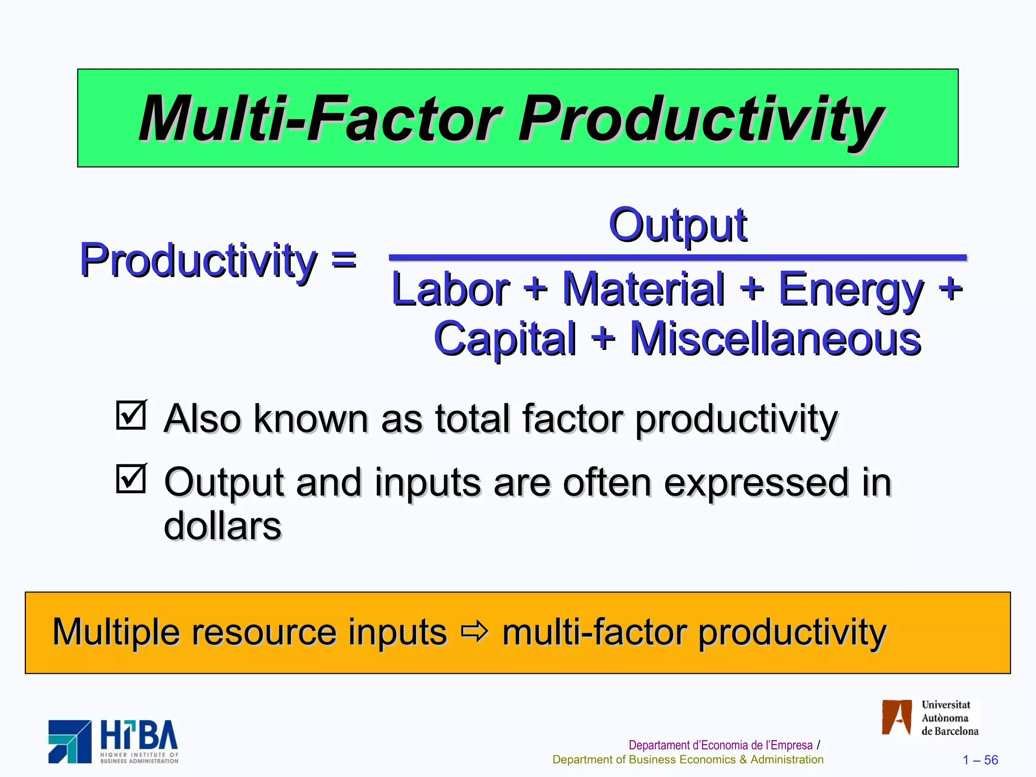 Multi-Factor Productivity  Also known as total factor productivity Output and inputs are often expressed in dollars Multiple resource inputs    multi-factor productivity Output Labor + Material + Energy + Capital + Miscellaneous Productivity = 