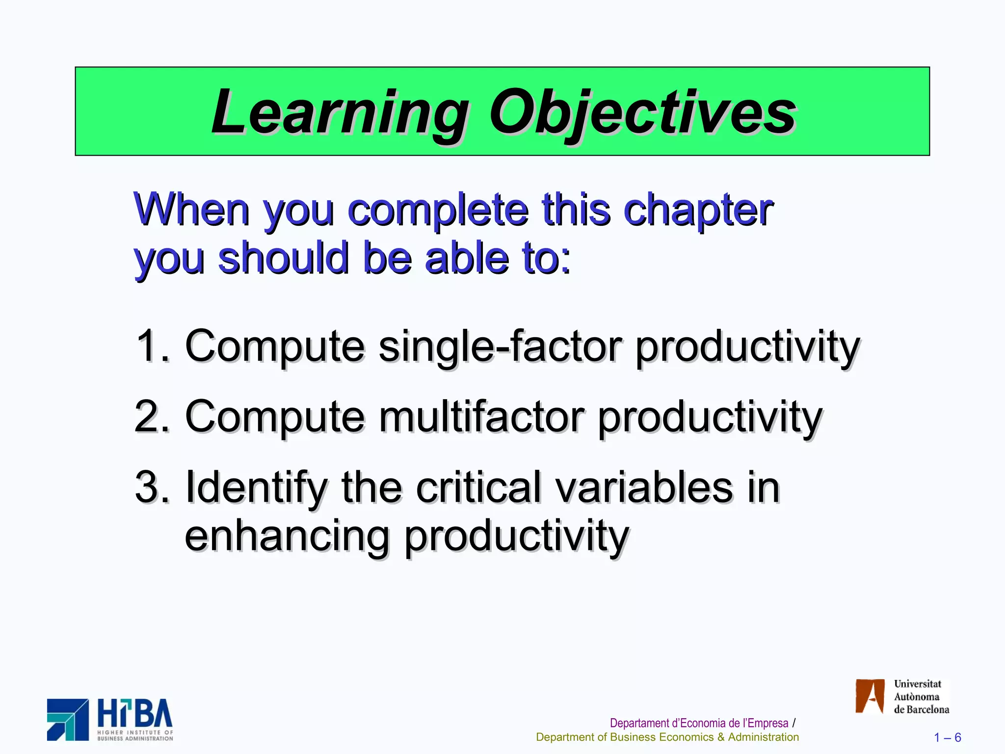 Learning Objectives When you complete this chapter you should be able to: Compute single-factor productivity Compute multifactor productivity Identify the critical variables in enhancing productivity 