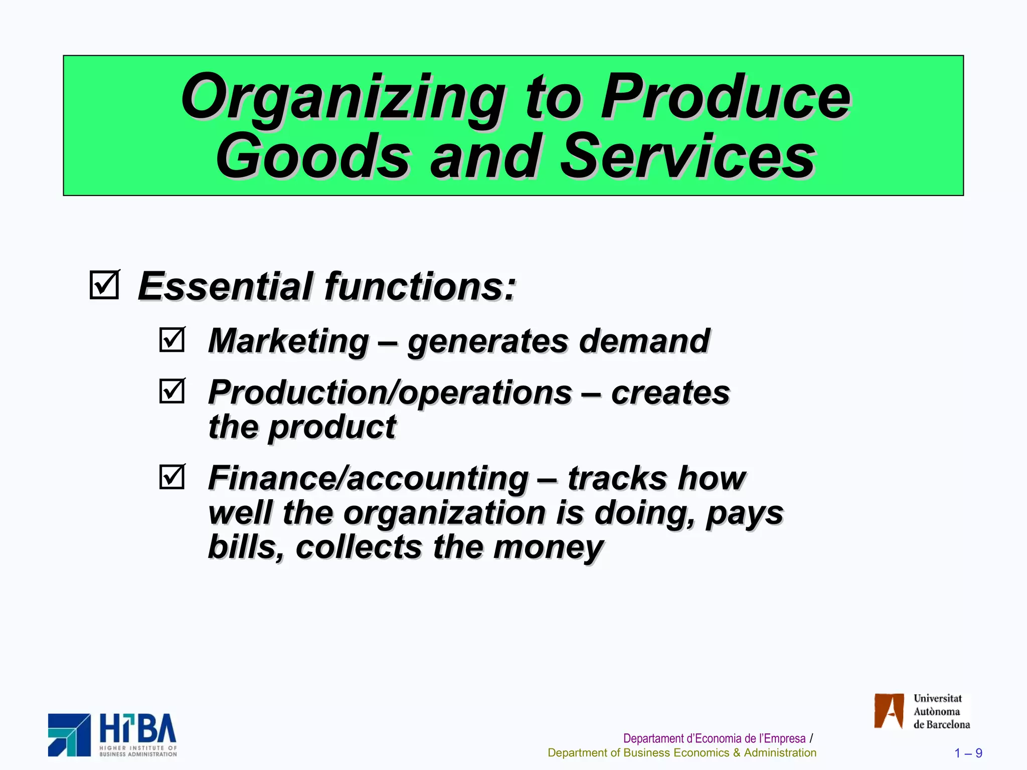 Organizing to Produce Goods and Services Essential functions: Marketing – generates demand Production/operations – creates the product Finance/accounting – tracks how well the organization is doing, pays bills, collects the money 