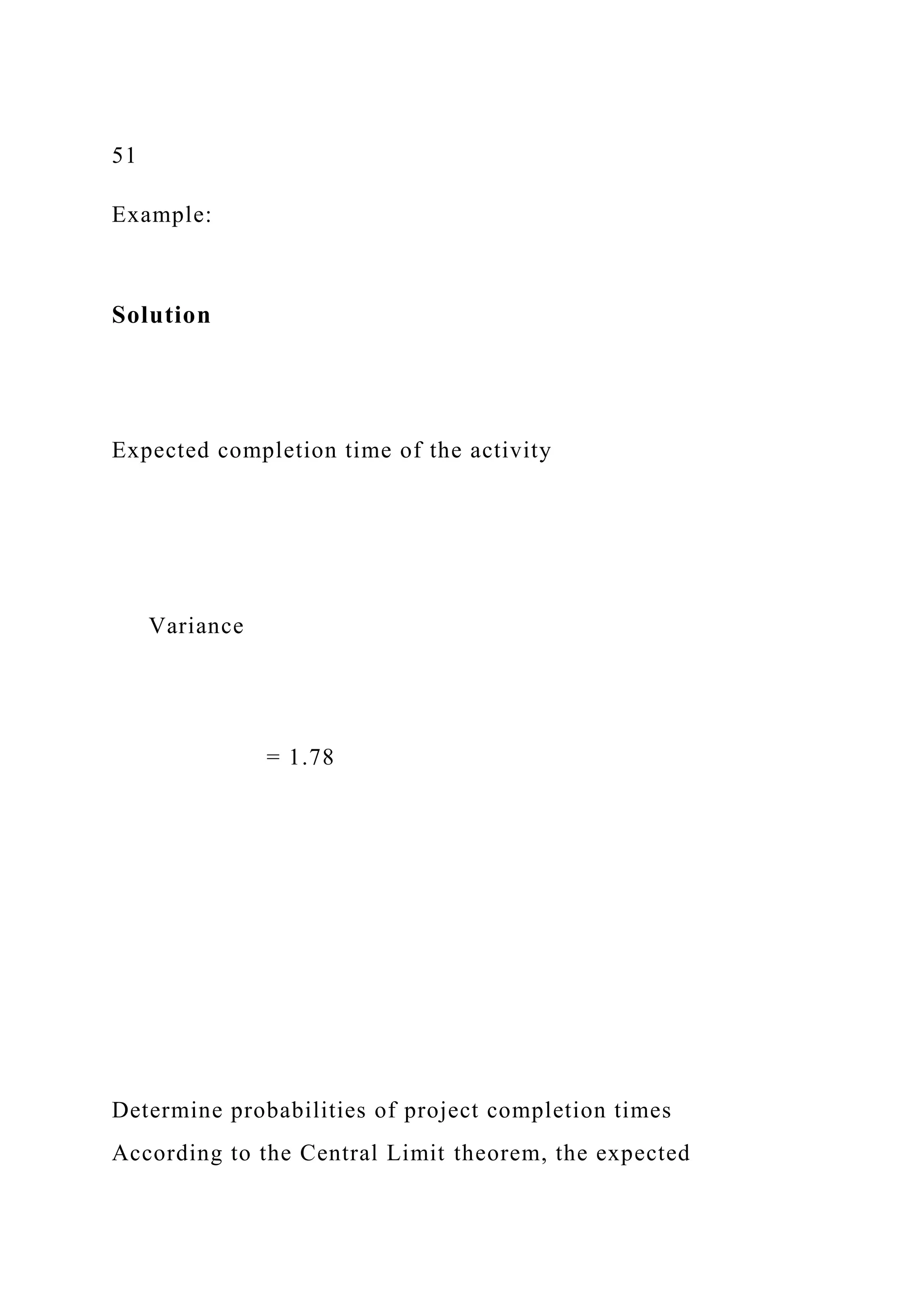 51
Example:
Solution
Expected completion time of the activity
Variance
= 1.78
Determine probabilities of project completion times
According to the Central Limit theorem, the expected
 