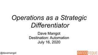 @davemangot
Operations Delivering Business Value
Dave Mangot
Director of Operations, SolarWinds Cloud companies
@davemangot
Operations as a Strategic
Differentiator
Dave Mangot
Destination: Automation
July 16, 2020
 