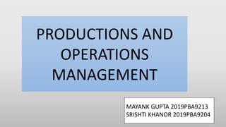 PRODUCTIONS AND
OPERATIONS
MANAGEMENT
MAYANK GUPTA 2019PBA9213
SRISHTI KHANOR 2019PBA9204
 