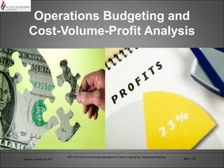 Operations Budgeting and
    Cost-Volume-Profit Analysis




                           BAC-5132 Food and Beverage Management-II-Menu Engineering: Operations Budgeting
Monday, October 29, 2012                                                                                     Slide 1 /25
 
