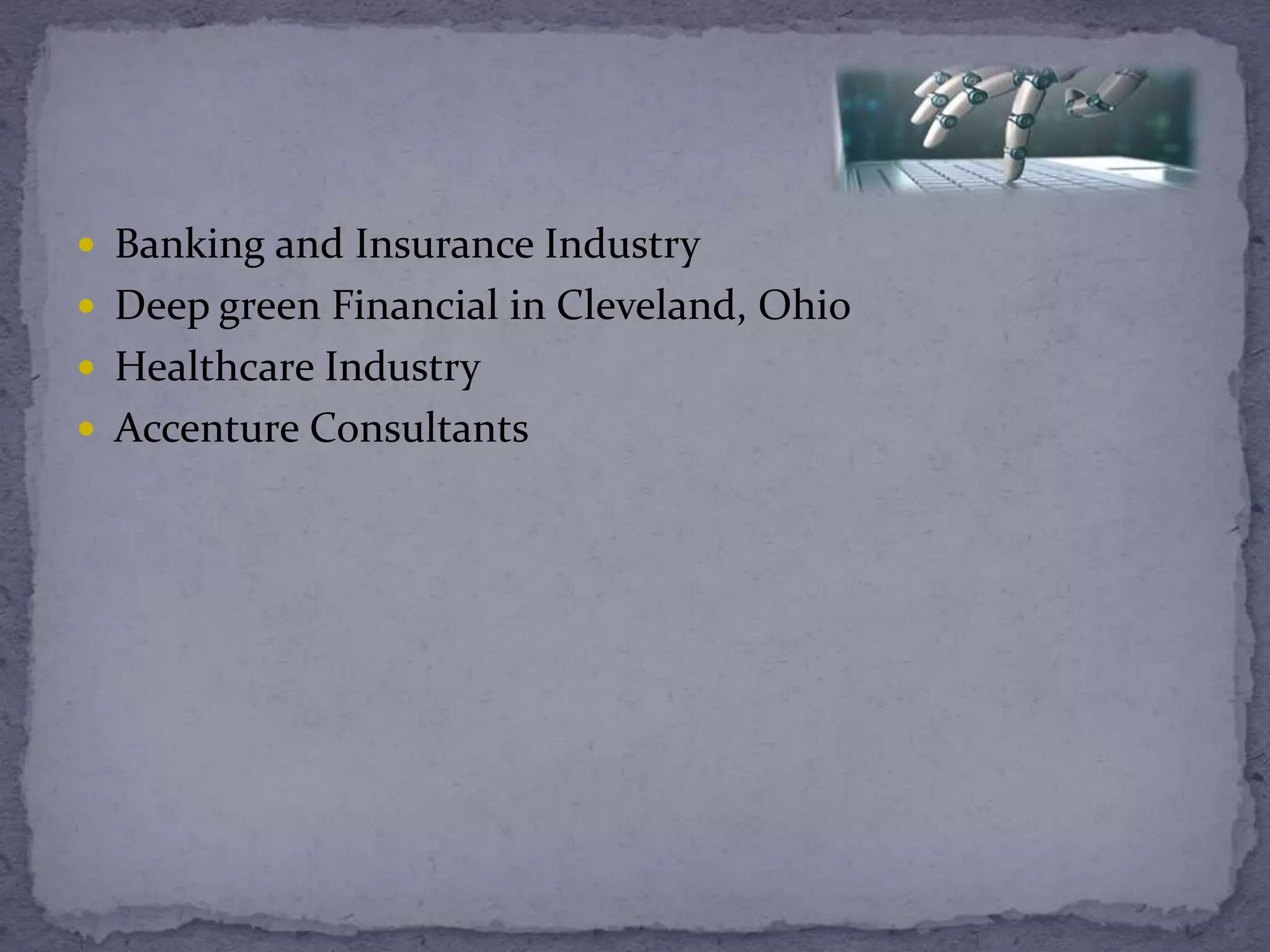  Banking and Insurance Industry
 Deep green Financial in Cleveland, Ohio
 Healthcare Industry
 Accenture Consultants
 