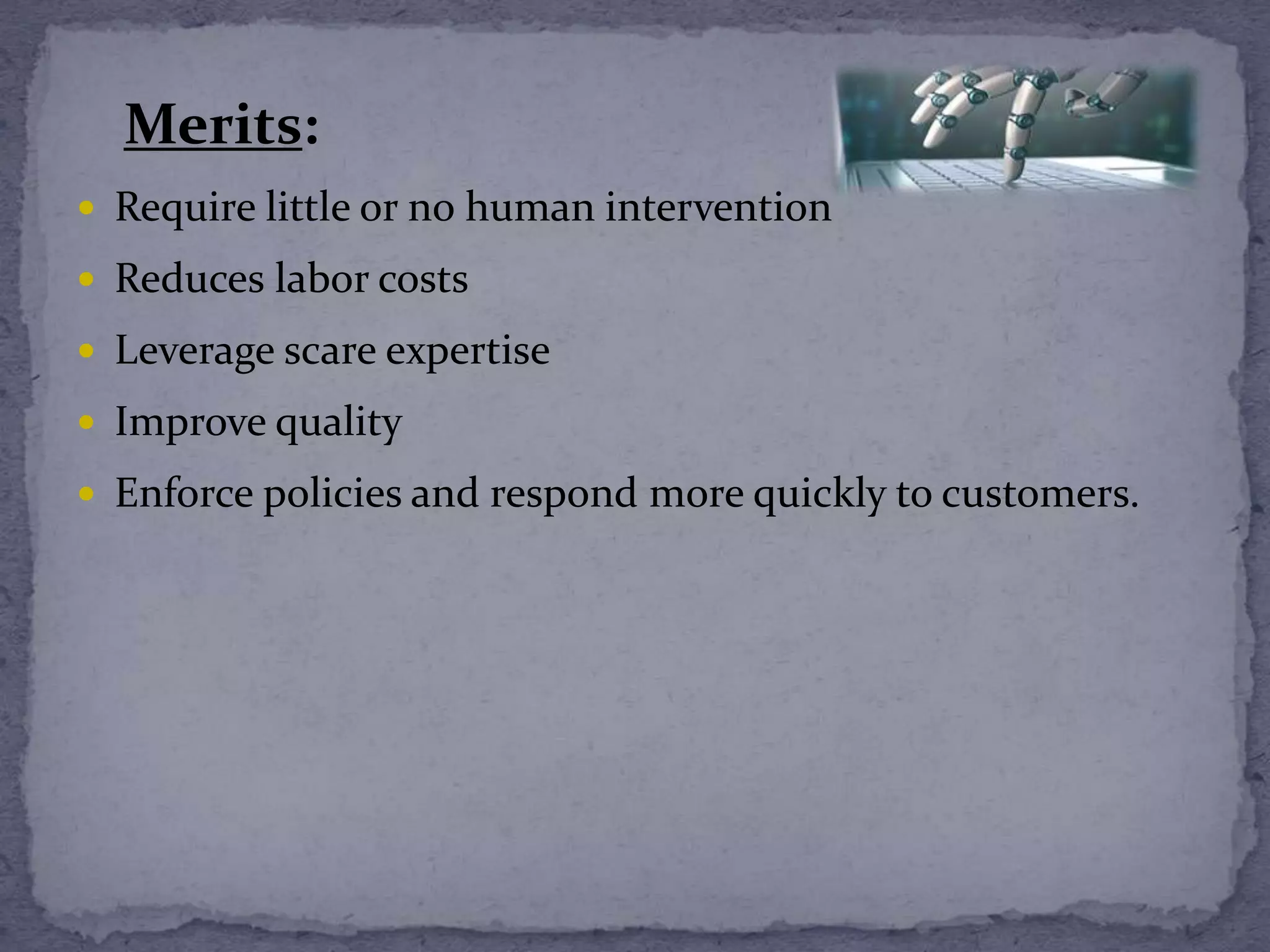 Merits:
 Require little or no human intervention
 Reduces labor costs
 Leverage scare expertise
 Improve quality
 Enforce policies and respond more quickly to customers.
 