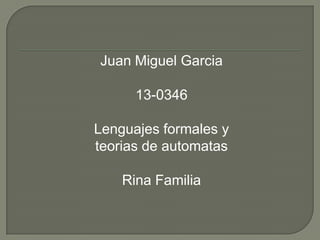 Juan Miguel Garcia
13-0346
Lenguajes formales y
teorias de automatas
Rina Familia
 