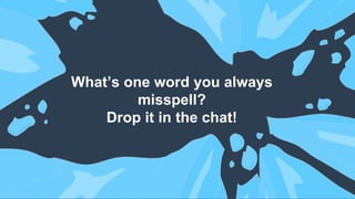What’s one word you always
misspell?
Drop it in the chat!
 