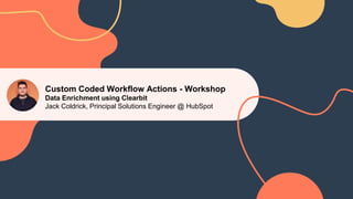 Custom Coded Workflow Actions - Workshop
Data Enrichment using Clearbit
Jack Coldrick, Principal Solutions Engineer @ HubSpot
 