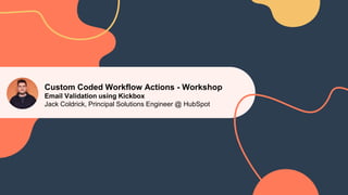 Custom Coded Workflow Actions - Workshop
Email Validation using Kickbox
Jack Coldrick, Principal Solutions Engineer @ HubSpot
 