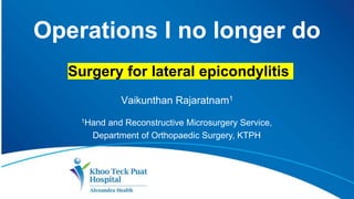 Vaikunthan Rajaratnam1
1Hand and Reconstructive Microsurgery Service,
Department of Orthopaedic Surgery, KTPH
Operations I no longer do
Surgery for lateral epicondylitis
 