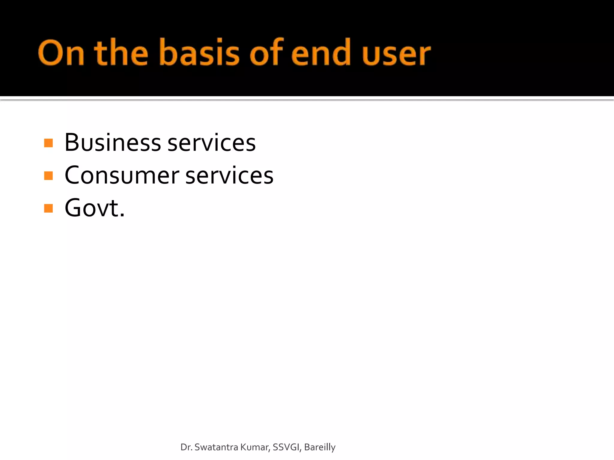    Business services
   Consumer services
   Govt.




             Dr. Swatantra Kumar, SSVGI, Bareilly
 