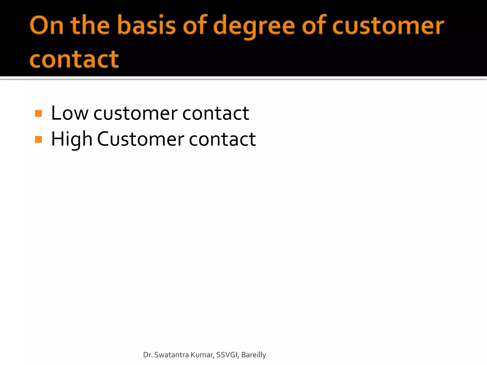    Low customer contact
   High Customer contact




             Dr. Swatantra Kumar, SSVGI, Bareilly
 