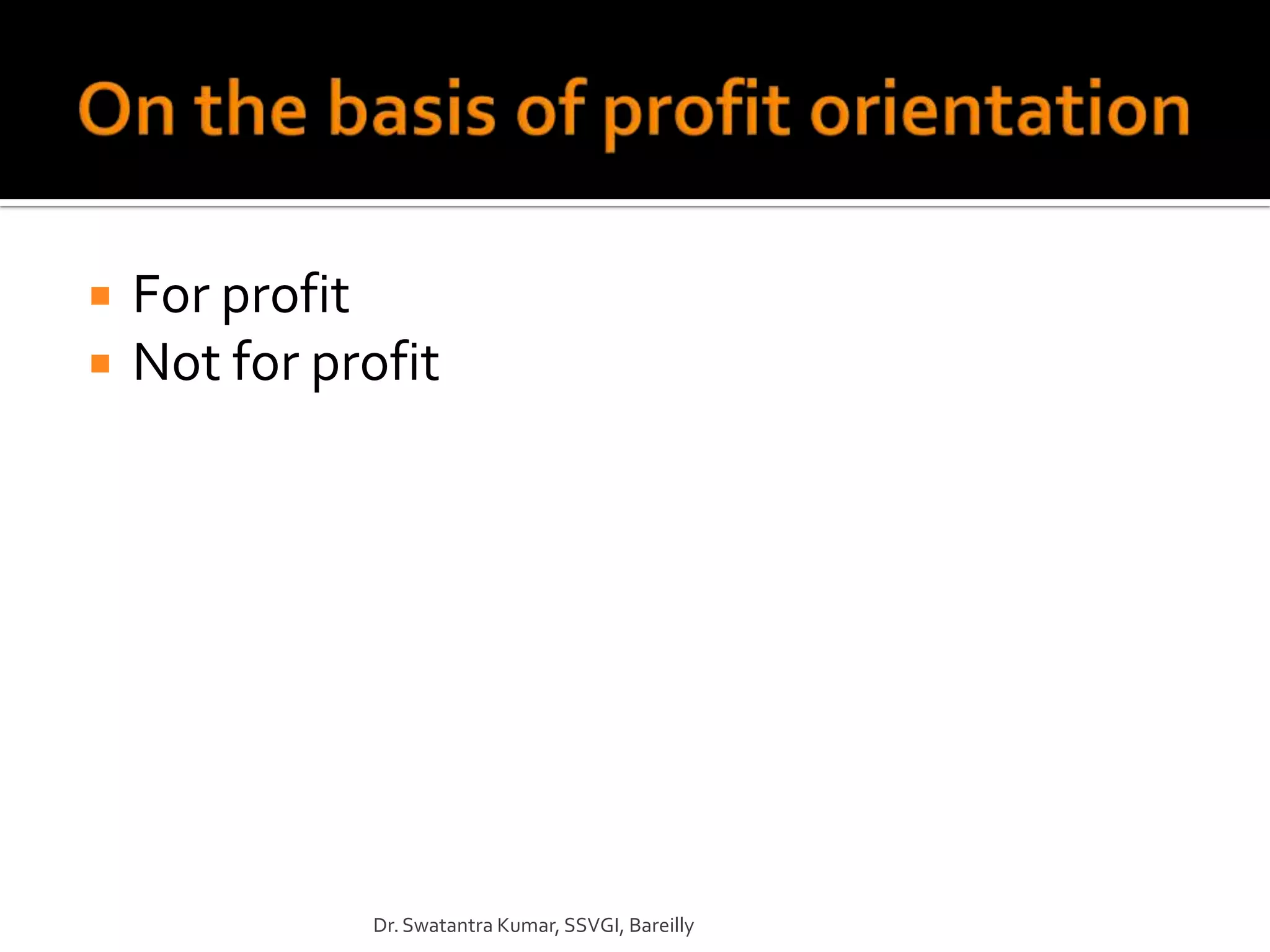    For profit
   Not for profit




              Dr. Swatantra Kumar, SSVGI, Bareilly
 