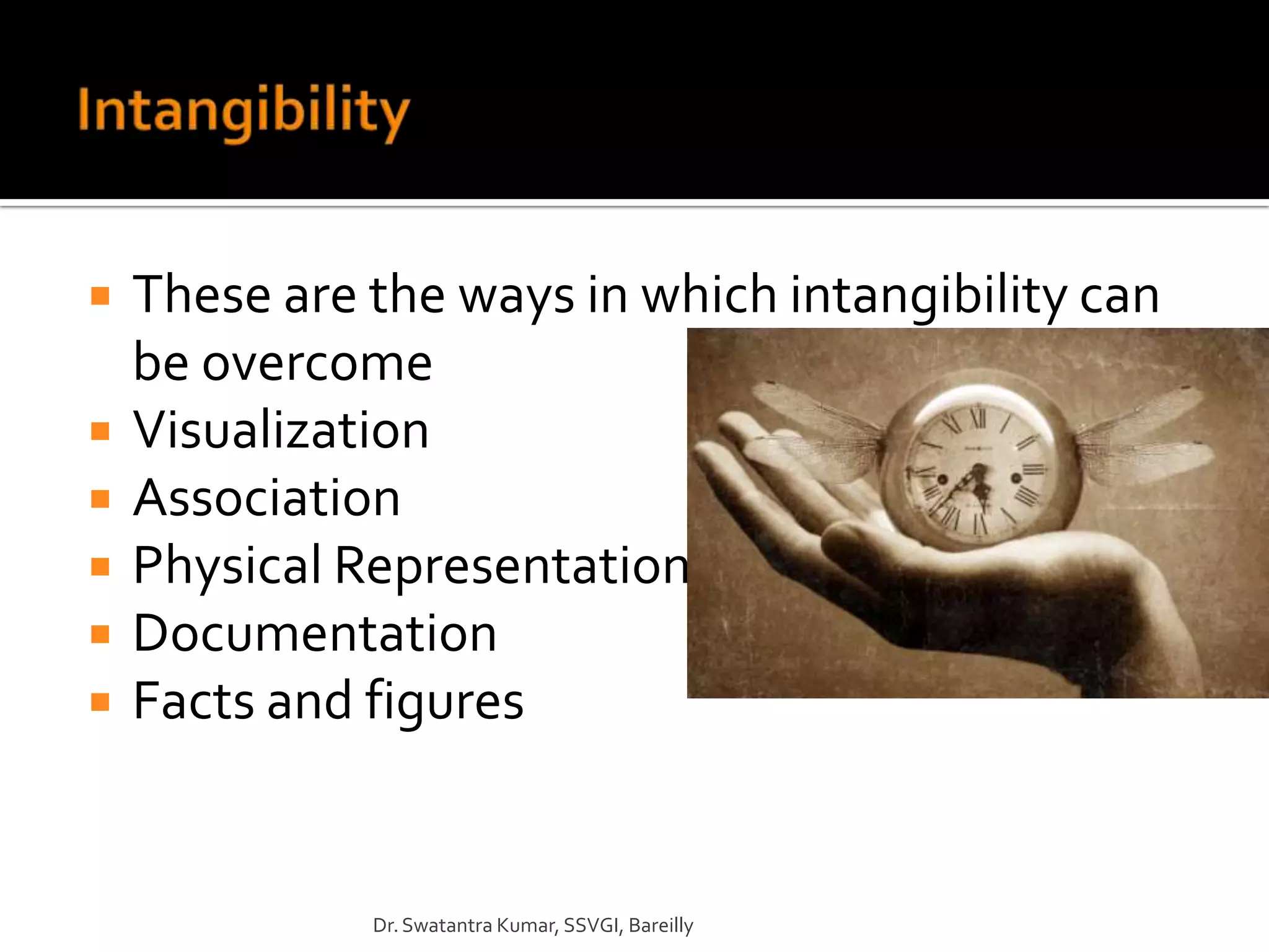    These are the ways in which intangibility can
    be overcome
   Visualization
   Association
   Physical Representation
   Documentation
   Facts and figures


              Dr. Swatantra Kumar, SSVGI, Bareilly
 