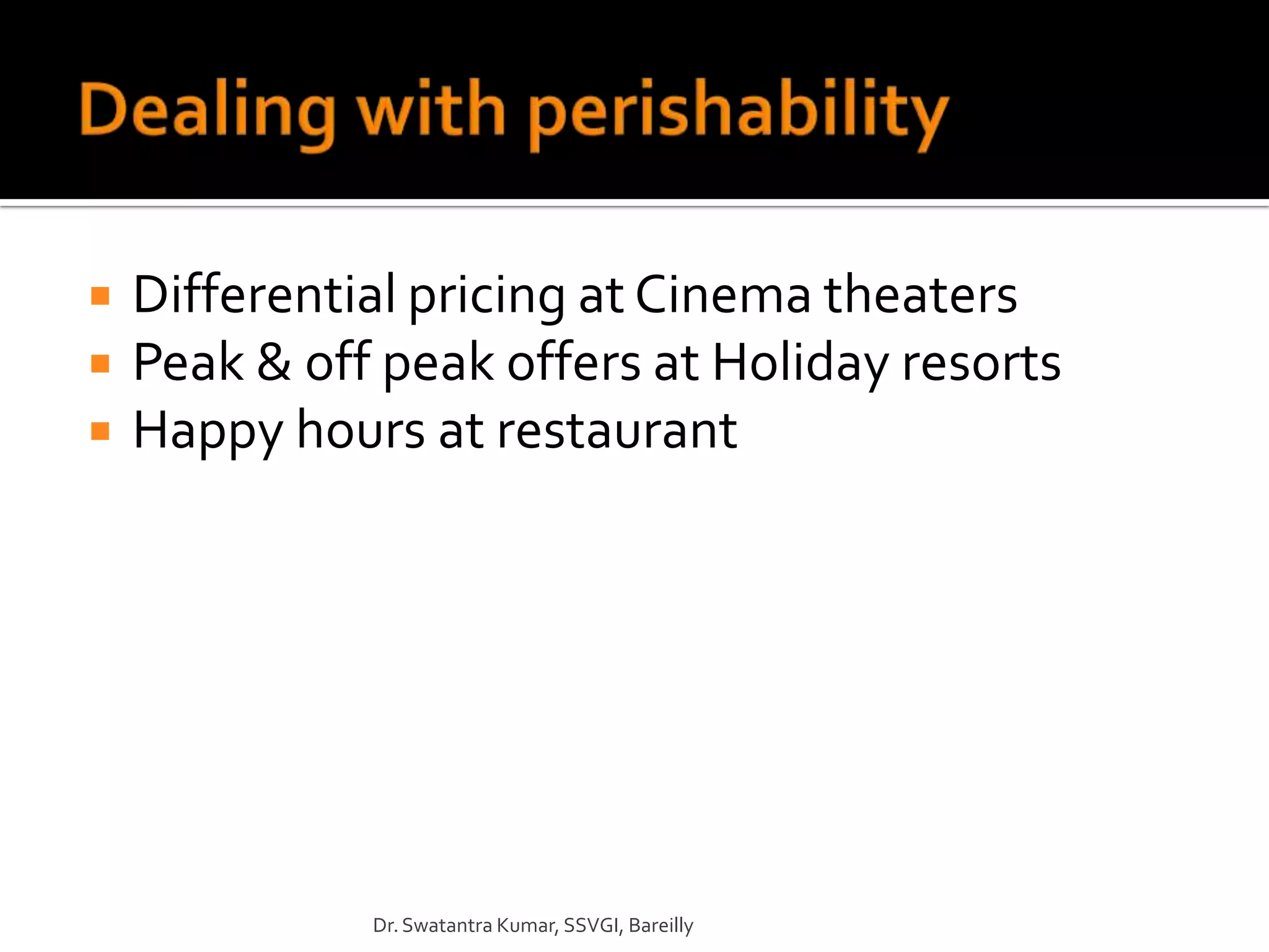    Differential pricing at Cinema theaters
   Peak & off peak offers at Holiday resorts
   Happy hours at restaurant




              Dr. Swatantra Kumar, SSVGI, Bareilly
 