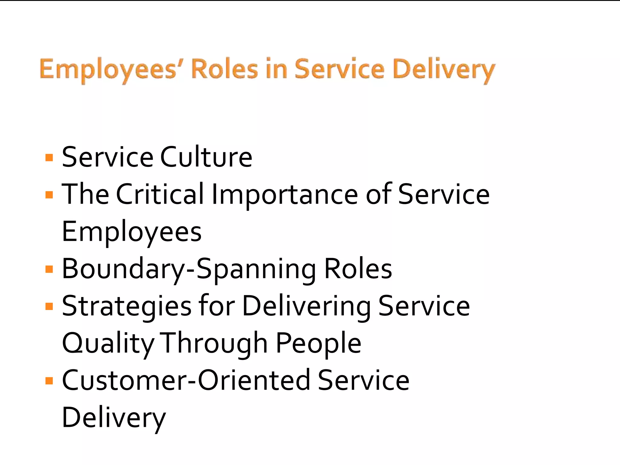  Service Culture
 The Critical Importance of Service
  Employees
 Boundary-Spanning Roles
 Strategies for Delivering Service
  Quality Through People
 Customer-Oriented Service
  Delivery
           Dr. Swatantra Kumar, SSVGI, Bareilly
 