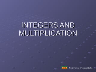 INTEGERS AND MULTIPLICATION The University of Texas at Dallas 