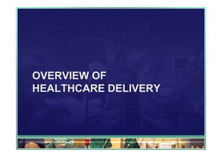 OVERVIEW OF
HEALTHCARE DELIVERY
 