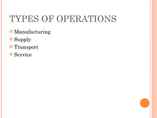 TYPES OF OPERATIONS
 Manufacturing
 Supply

 Transport

 Service
 