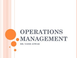 OPERATIONS
MANAGEMENT
MR. YASIR ANWAR
 