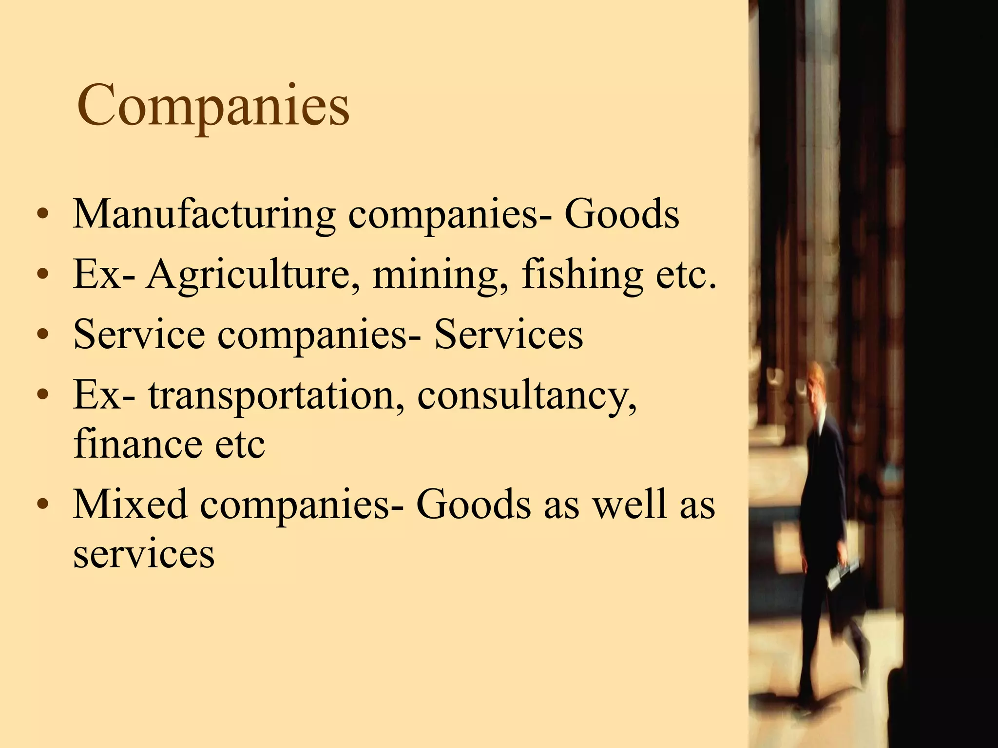 Companies  Manufacturing companies- Goods  Ex- Agriculture, mining, fishing etc. Service companies- Services  Ex- transportation, consultancy, finance etc Mixed companies- Goods as well as services 
