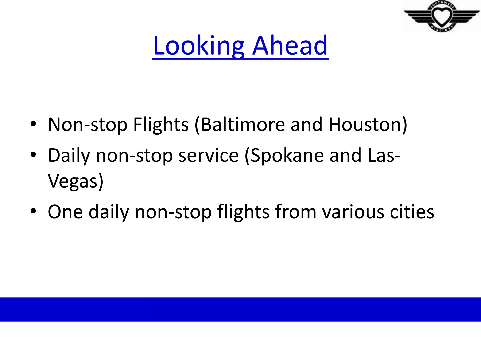 Looking Ahead
• Non-stop Flights (Baltimore and Houston)
• Daily non-stop service (Spokane and Las-
Vegas)
• One daily non-stop flights from various cities
 