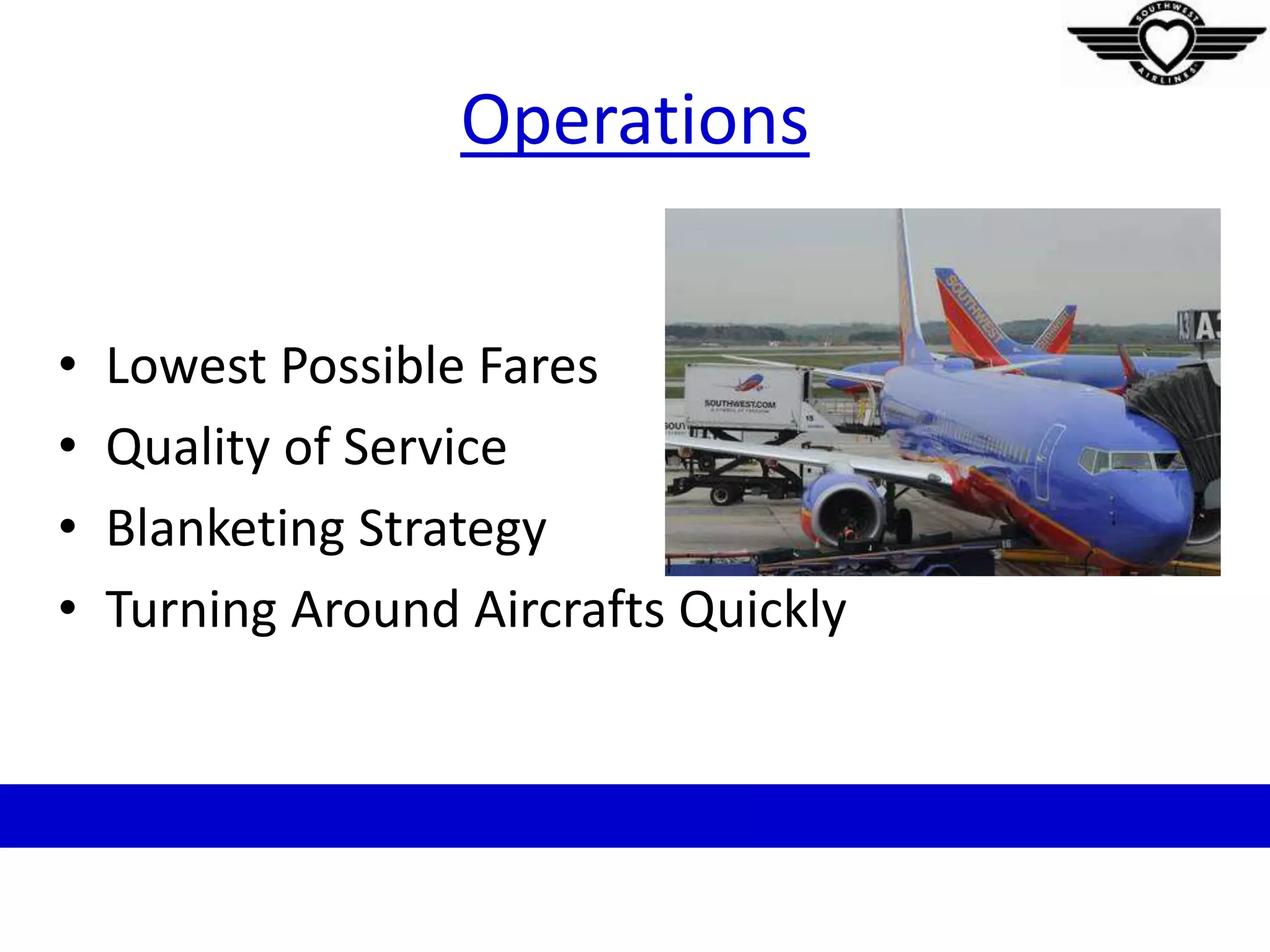 Operations
• Lowest Possible Fares
• Quality of Service
• Blanketing Strategy
• Turning Around Aircrafts Quickly
 