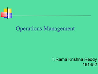 Operations Management
T.Rama Krishna Reddy
161452
 
