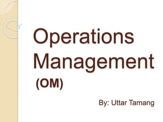 Operations
Management
(OM)
By: Uttar Tamang
 