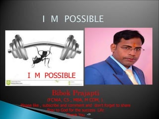 29
I M POSSIBLE
Bibek Prajapti
(FCMA, CS , MBA, M COM, ).
Please like , subscribe and comment and don’t forget to share
Pray to God for the success Life
Thank You
 