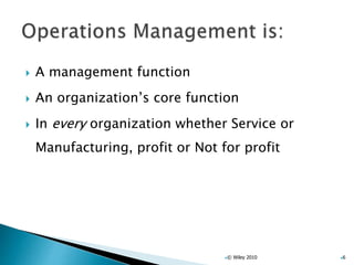  A management function
 An organization’s core function
 In every organization whether Service or
Manufacturing, profit or Not for profit
© Wiley 2010 6
 