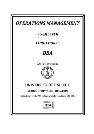OPERATIONS MANAGEMENT
V SEMESTER
CORE COURSE
BBA
(2011 Admission)
UNIVERSITY OF CALICUT
SCHOOL OF DISTANCE EDUCATION
Calicut university P.O, Malappuram Kerala, India 673 635.
314
 