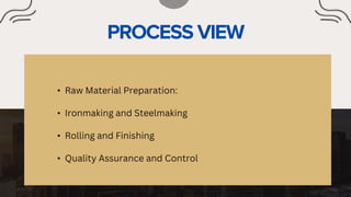 • Raw Material Preparation:
• Ironmaking and Steelmaking
• Rolling and Finishing
• Quality Assurance and Control
 