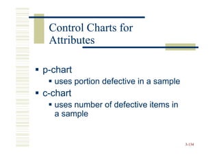 Control Charts for
 Attributes

p-chart
  uses portion defective in a sample
c-chart
  uses number of defective items in
  a sample


                                       3-134
 