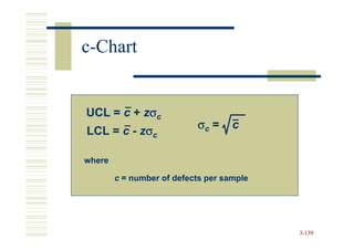 c-Chart


UCL = c + zσc
                           σc =     c
LCL = c - zσc

where

        c = number of defects per sample




                                           3-139
 