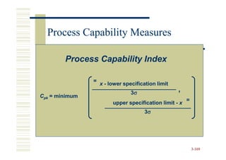 Process Capability Measures

        Process Capability Index

                =
                    x - lower specification limit
                                 3σ
                                                    ,
Cpk = minimum
                                                         =
                         upper specification limit - x
                                      3σ




                                                             3-169
 