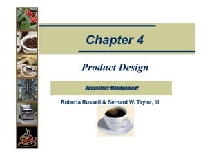 Chapter 4

        Product Design
         Operations Management

Roberta Russell & Bernard W. Taylor, III
 
