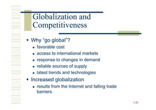 Globalization and
Competitiveness
Why “go global”?
  favorable cost
  access to international markets
  response to changes in demand
  reliable sources of supply
  latest trends and technologies
Increased globalization
  results from the Internet and falling trade
  barriers

                                                1-20
 