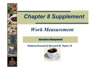 Chapter 8 Supplement

   Work Measurement
          Operations Management

 Roberta Russell & Bernard W. Taylor, III
 