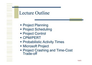 Lecture Outline

 Project Planning
 Project Scheduling
 Project Control
 CPM/PERT
 Probabilistic Activity Times
 Microsoft Project
 Project Crashing and Time-Cost
 Trade-off
                                  9-451
 